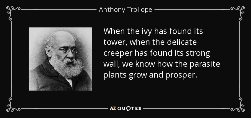 When the ivy has found its tower, when the delicate creeper has found its strong wall, we know how the parasite plants grow and prosper. - Anthony Trollope