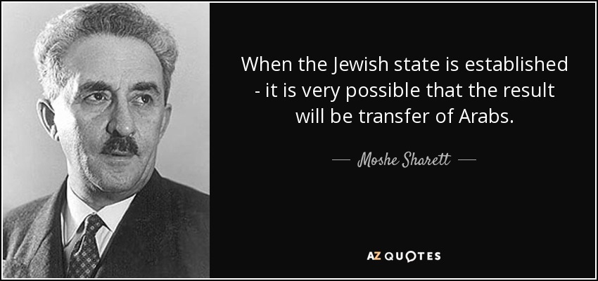 When the Jewish state is established - it is very possible that the result will be transfer of Arabs. - Moshe Sharett