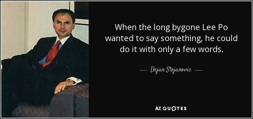When the long bygone Lee Po wanted to say something, he could do it with only a few words. - Dejan Stojanovic