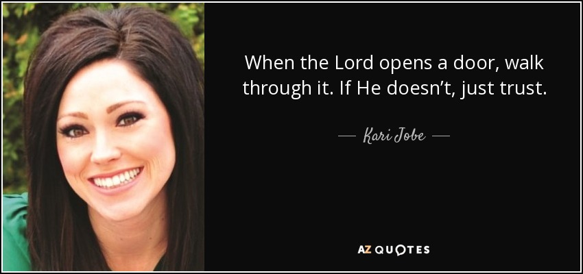 When the Lord opens a door, walk through it. If He doesn’t, just trust. - Kari Jobe