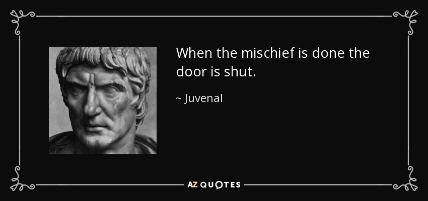 When the mischief is done the door is shut. - Juvenal