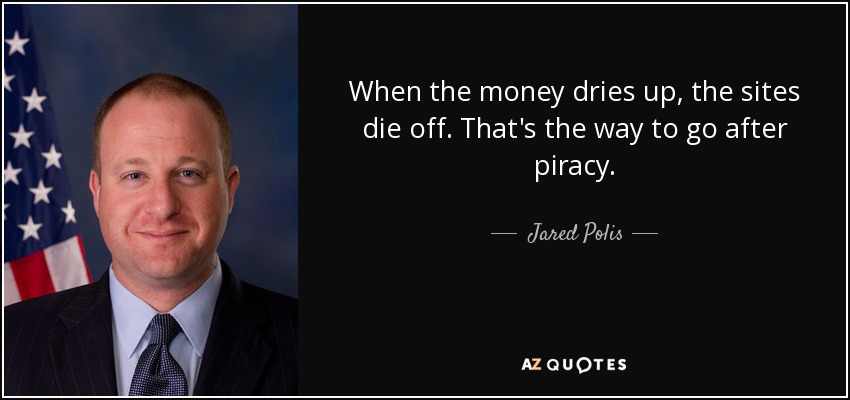 When the money dries up, the sites die off. That's the way to go after piracy. - Jared Polis