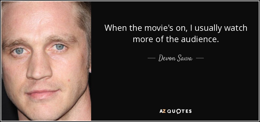 When the movie's on, I usually watch more of the audience. - Devon Sawa