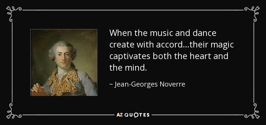 When the music and dance create with accord...their magic captivates both the heart and the mind. - Jean-Georges Noverre