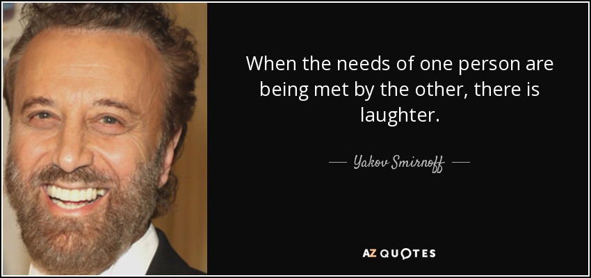 When the needs of one person are being met by the other, there is laughter. - Yakov Smirnoff