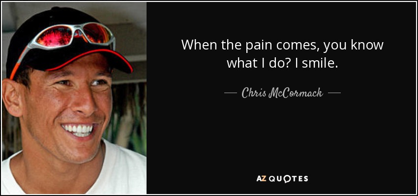 When the pain comes, you know what I do? I smile. - Chris McCormack