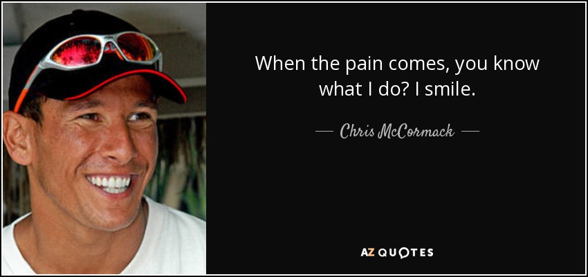 When the pain comes, you know what I do? I smile. - Chris McCormack