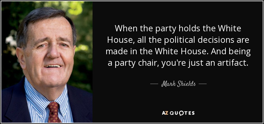 When the party holds the White House, all the political decisions are made in the White House. And being a party chair, you're just an artifact. - Mark Shields