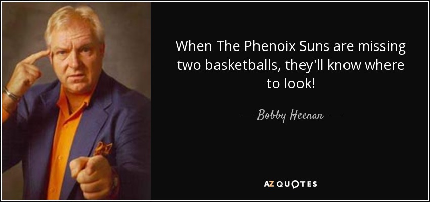 When The Phenoix Suns are missing two basketballs, they'll know where to look! - Bobby Heenan
