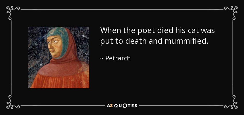 When the poet died his cat was put to death and mummified. - Petrarch