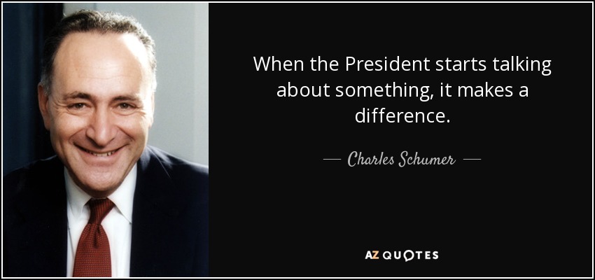 When the President starts talking about something, it makes a difference. - Charles Schumer