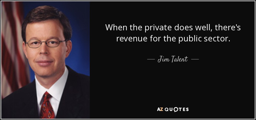 When the private does well, there's revenue for the public sector. - Jim Talent