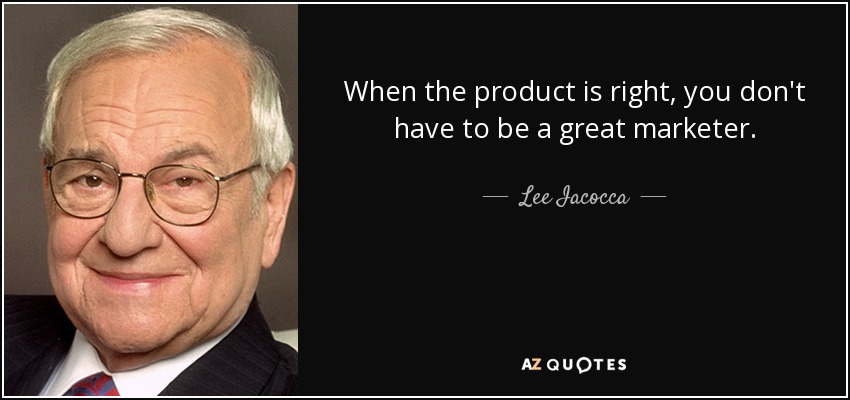 When the product is right, you don't have to be a great marketer. - Lee Iacocca