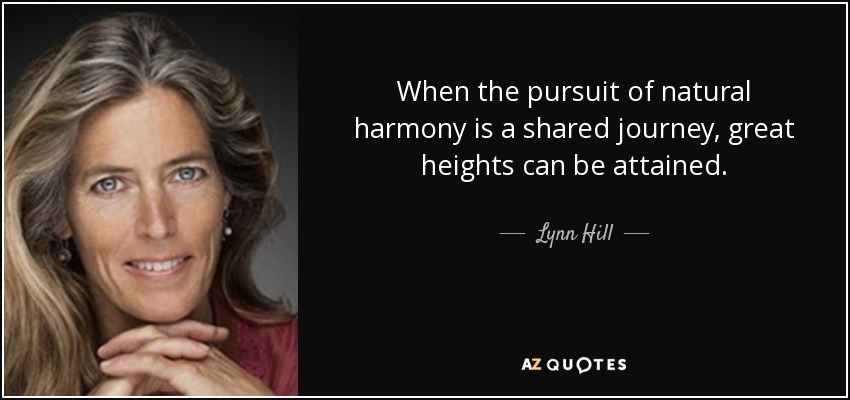 When the pursuit of natural harmony is a shared journey, great heights can be attained. - Lynn Hill