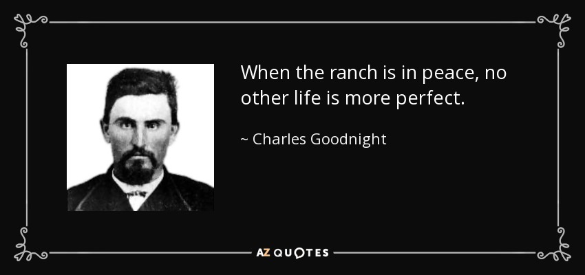 When the ranch is in peace, no other life is more perfect. - Charles Goodnight