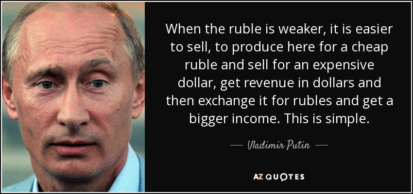 When the ruble is weaker, it is easier to sell, to produce here for a cheap ruble and sell for an expensive dollar, get revenue in dollars and then exchange it for rubles and get a bigger income. This is simple. - Vladimir Putin