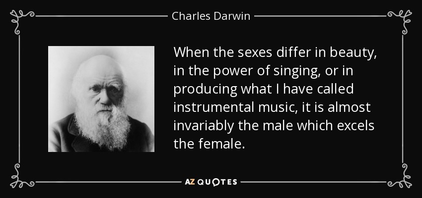 When the sexes differ in beauty, in the power of singing, or in producing what I have called instrumental music, it is almost invariably the male which excels the female. - Charles Darwin