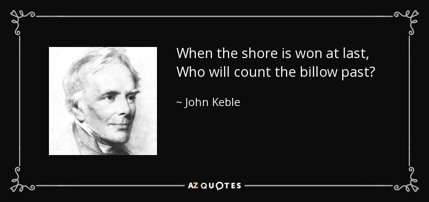 When the shore is won at last, Who will count the billow past? - John Keble