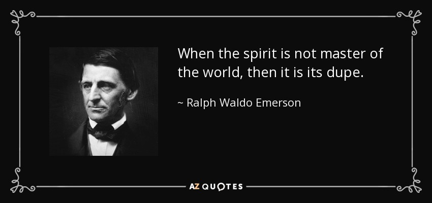 When the spirit is not master of the world, then it is its dupe. - Ralph Waldo Emerson