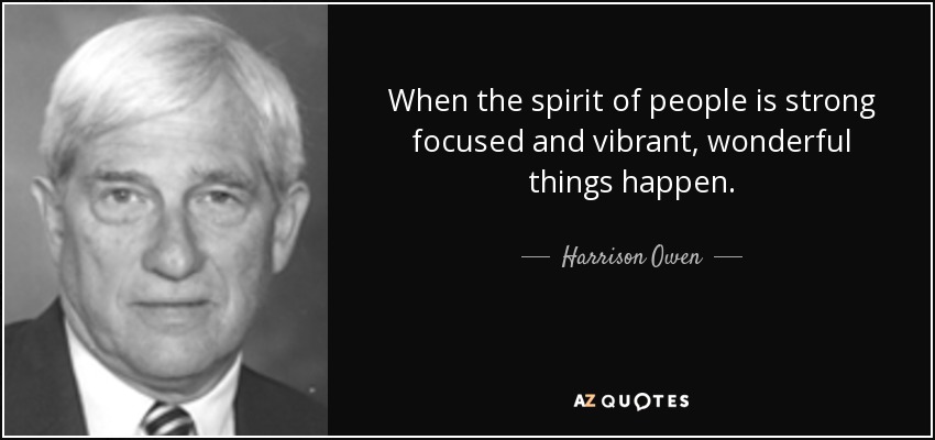 When the spirit of people is strong focused and vibrant, wonderful things happen. - Harrison Owen