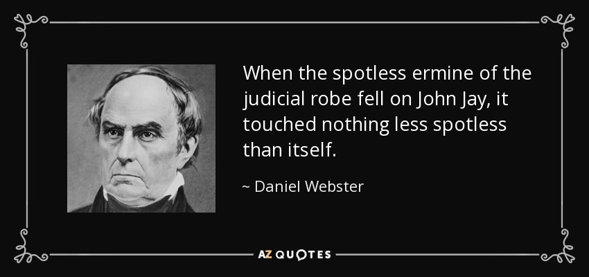 When the spotless ermine of the judicial robe fell on John Jay, it touched nothing less spotless than itself. - Daniel Webster