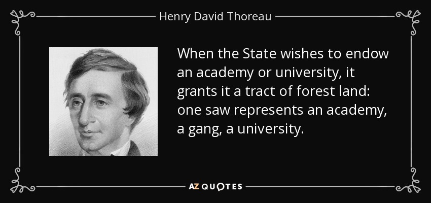 When the State wishes to endow an academy or university, it grants it a tract of forest land: one saw represents an academy, a gang, a university. - Henry David Thoreau