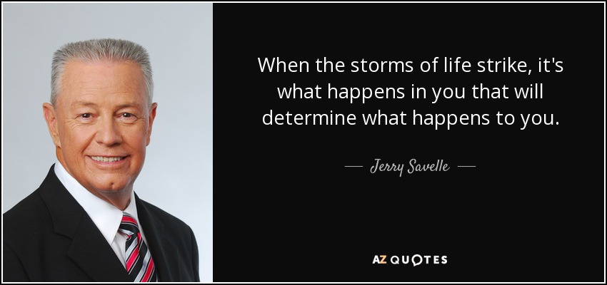 When the storms of life strike, it's what happens in you that will determine what happens to you. - Jerry Savelle