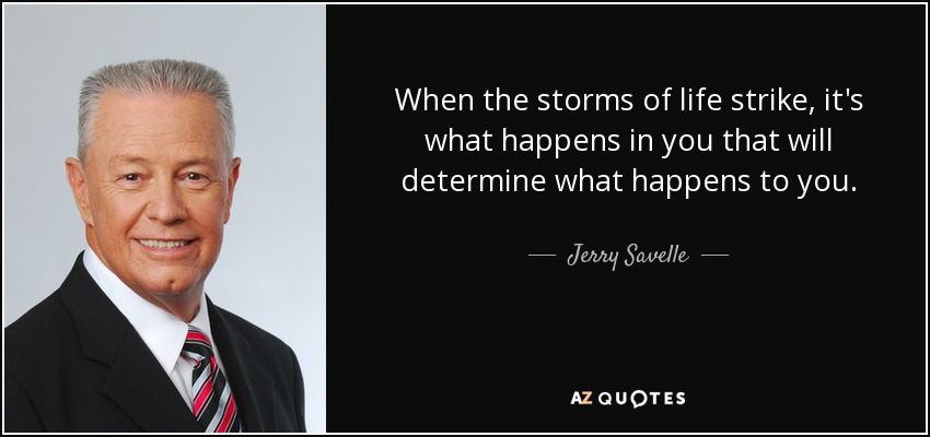 When the storms of life strike, it's what happens in you that will determine what happens to you. - Jerry Savelle