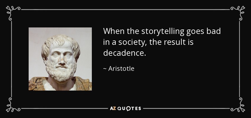 When the storytelling goes bad in a society, the result is decadence. - Aristotle