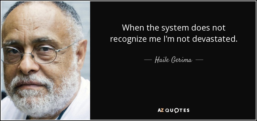 When the system does not recognize me I'm not devastated. - Haile Gerima