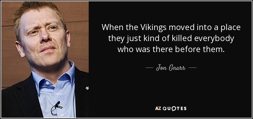 When the Vikings moved into a place they just kind of killed everybody who was there before them. - Jon Gnarr