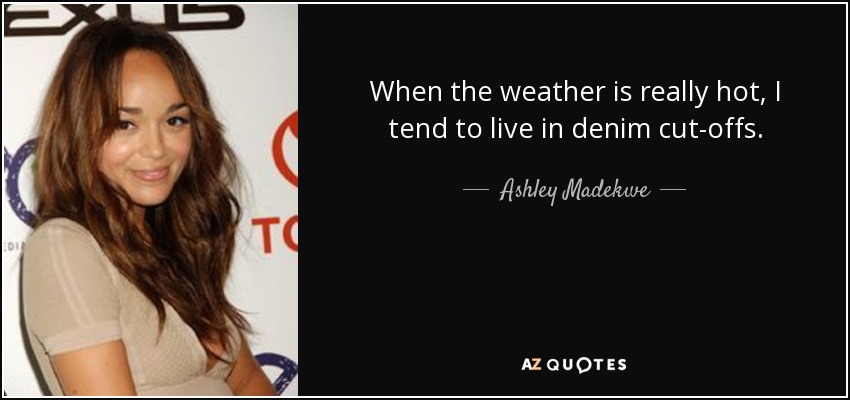 When the weather is really hot, I tend to live in denim cut-offs. - Ashley Madekwe