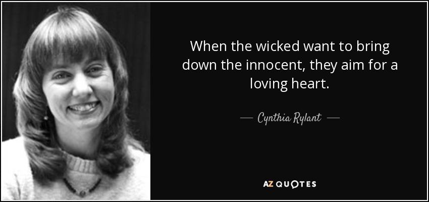 When the wicked want to bring down the innocent, they aim for a loving heart. - Cynthia Rylant