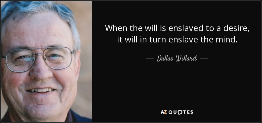 When the will is enslaved to a desire, it will in turn enslave the mind. - Dallas Willard