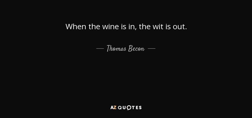 When the wine is in, the wit is out. - Thomas Becon