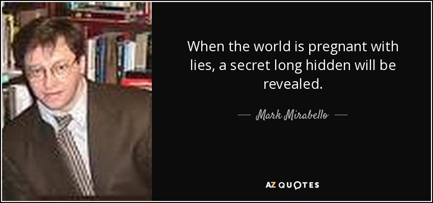 When the world is pregnant with lies, a secret long hidden will be revealed. - Mark Mirabello