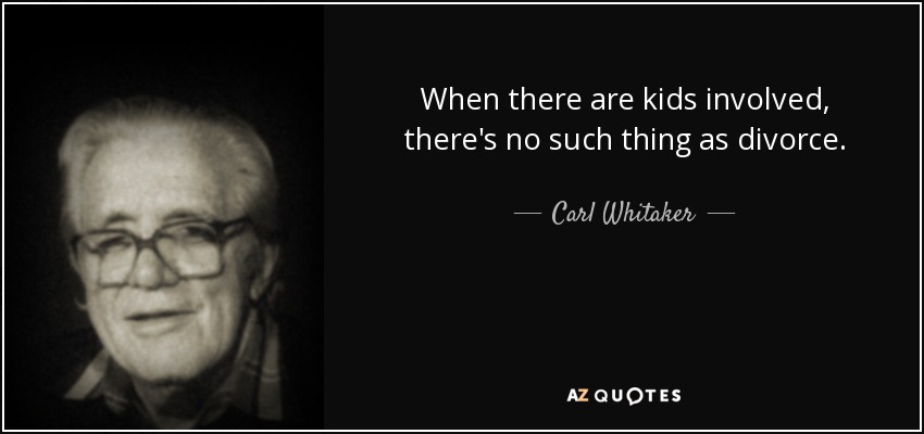 When there are kids involved, there's no such thing as divorce. - Carl Whitaker