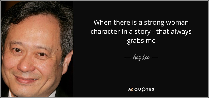 When there is a strong woman character in a story - that always grabs me - Ang Lee