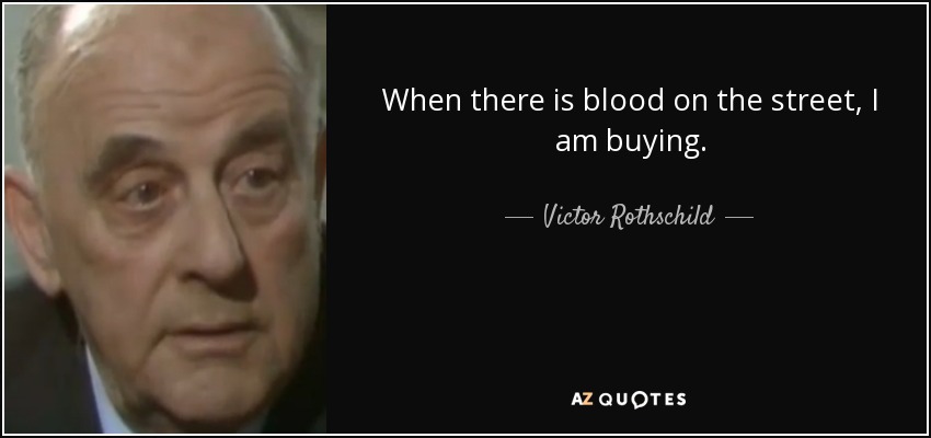 When there is blood on the street, I am buying. - Victor Rothschild, 3rd Baron Rothschild