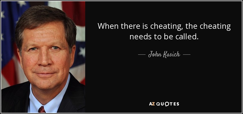 When there is cheating, the cheating needs to be called. - John Kasich