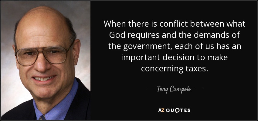 When there is conflict between what God requires and the demands of the government, each of us has an important decision to make concerning taxes. - Tony Campolo