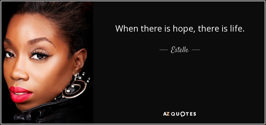 When there is hope, there is life. - Estelle