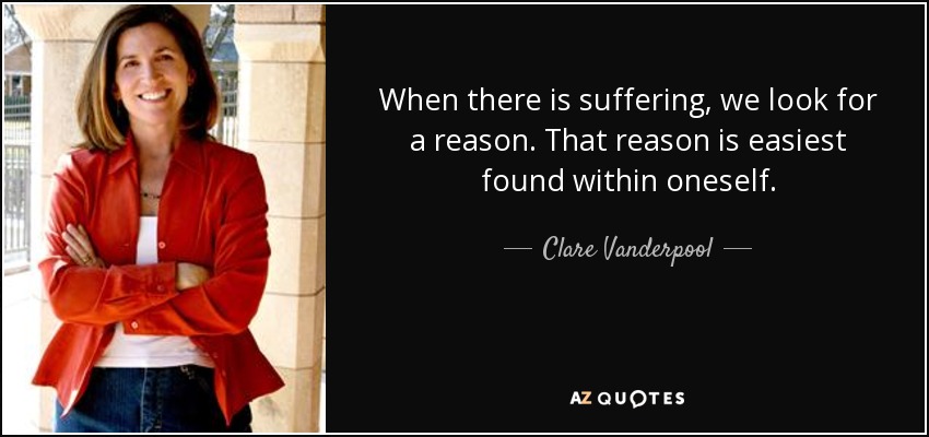 When there is suffering, we look for a reason. That reason is easiest found within oneself. - Clare Vanderpool