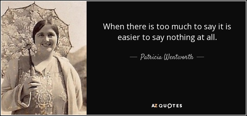 When there is too much to say it is easier to say nothing at all. - Patricia Wentworth