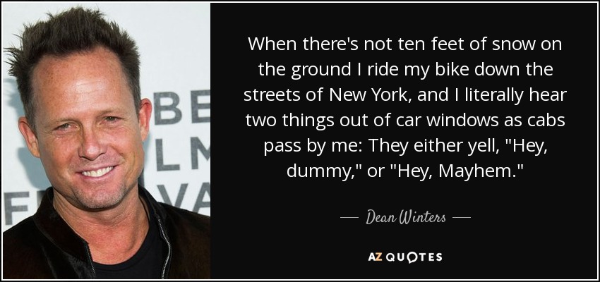 When there's not ten feet of snow on the ground I ride my bike down the streets of New York, and I literally hear two things out of car windows as cabs pass by me: They either yell, 