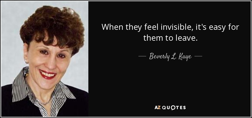 When they feel invisible, it's easy for them to leave. - Beverly L. Kaye
