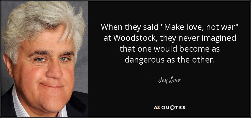 Jay Leno Quote When They Said Make Love Not War At Woodstock They