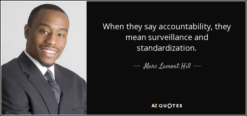 When they say accountability, they mean surveillance and standardization. - Marc Lamont Hill