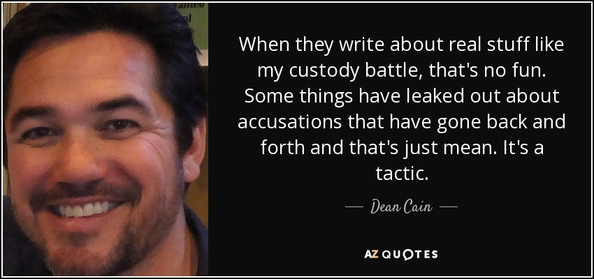 When they write about real stuff like my custody battle, that's no fun. Some things have leaked out about accusations that have gone back and forth and that's just mean. It's a tactic. - Dean Cain