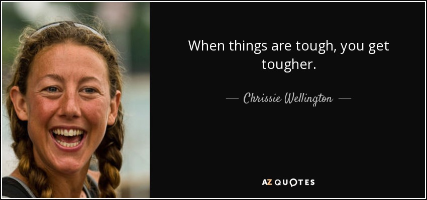 When things are tough, you get tougher. - Chrissie Wellington